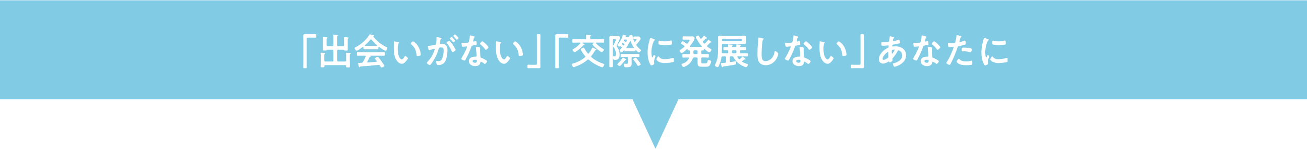 「出会いがない」「交際に発展しない」あなたに