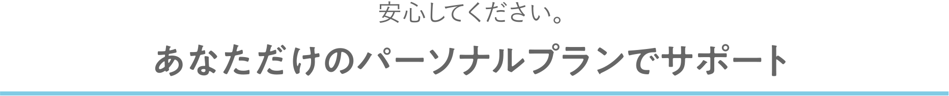 安心してください。あなただけのパーソナルプランでサポート