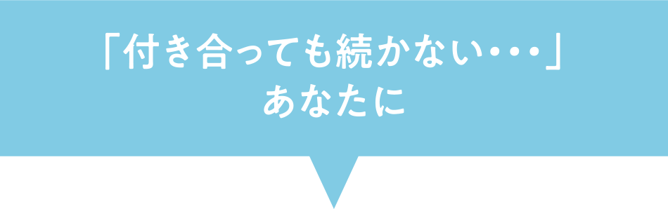 「付き合っても続かない・・・」あなたに